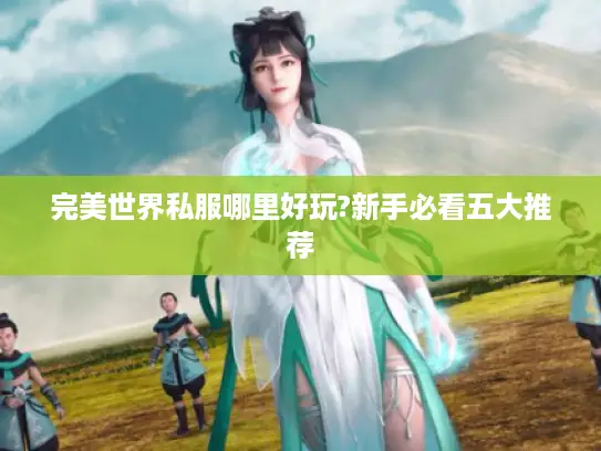 完美世界私服哪里好玩?新手必看五大推荐