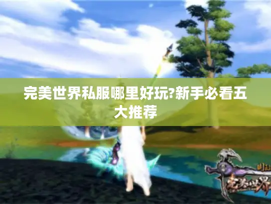 完美世界私服哪里好玩?新手必看五大推荐