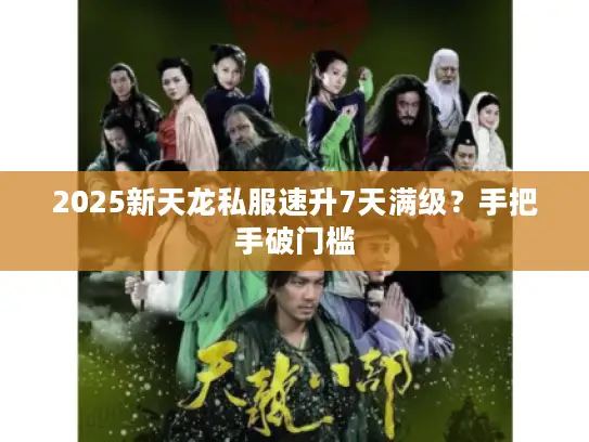 2025新天龙私服速升7天满级？手把手破门槛