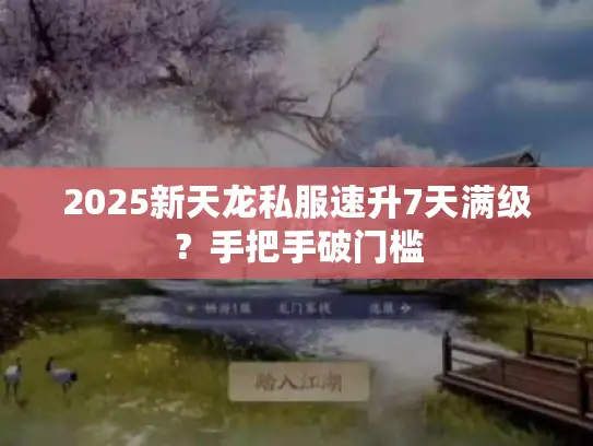 2025新天龙私服速升7天满级？手把手破门槛