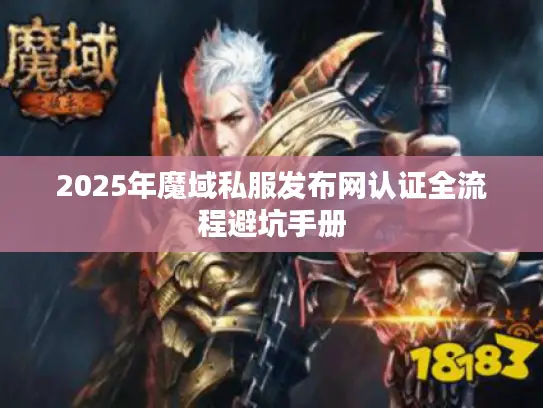 2025年魔域私服发布网认证全流程避坑手册