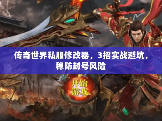 传奇世界私服修改器，3招实战避坑，稳防封号风险