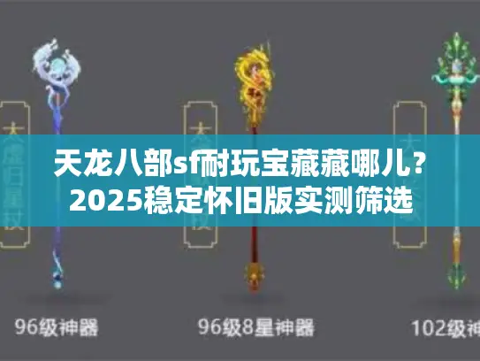 天龙八部sf耐玩宝藏藏哪儿？2025稳定怀旧版实测筛选