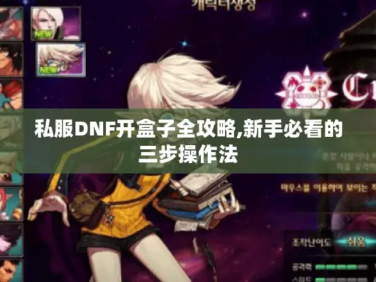 私服DNF开盒子全攻略,新手必看的三步操作法 私服DNF开盒子全攻略,新手必看的三步操作法