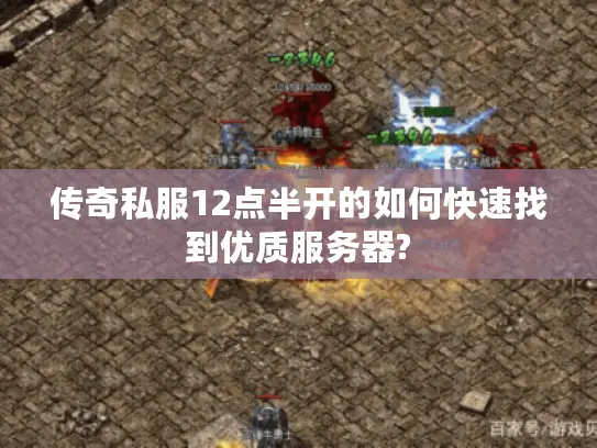 传奇私服12点半开的如何快速找到优质服务器?