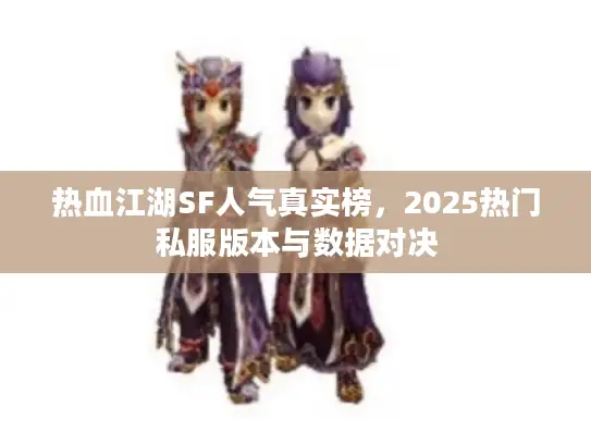 热血江湖SF人气真实榜，2025热门私服版本与数据对决