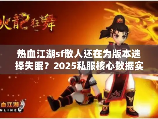 热血江湖sf散人还在为版本选择失眠?2025私服核心数据实测 热血江湖sf散人还在为版本选择失眠?2025私服核心数据实测