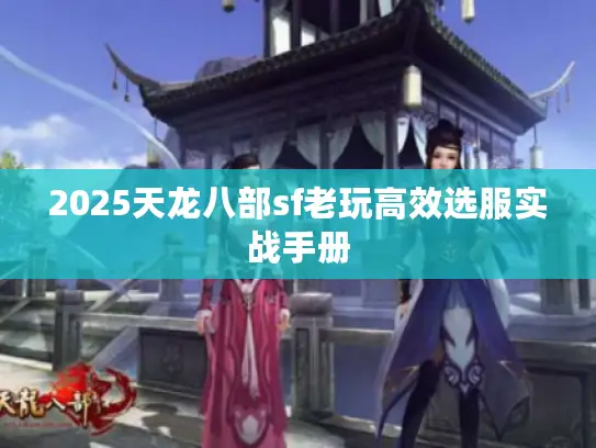 2025天龙八部sf老玩高效选服实战手册