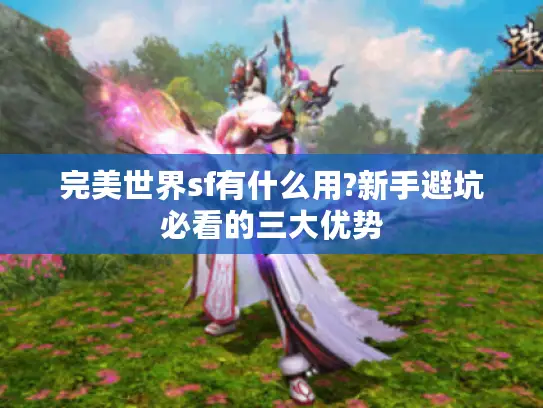 完美世界sf有什么用?新手避坑必看的三大优势