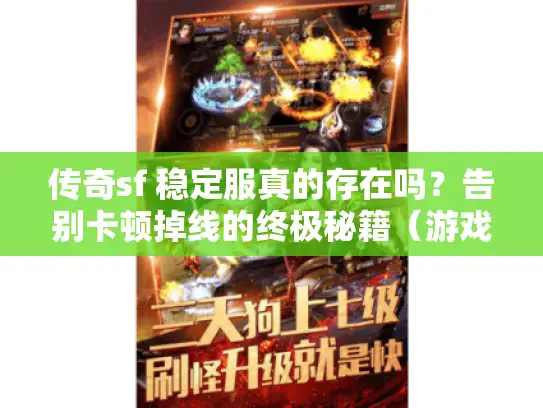 传奇sf 稳定服真的存在吗？告别卡顿掉线的终极秘籍（游戏天龙权威实测）