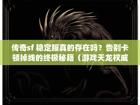 传奇sf 稳定服真的存在吗？告别卡顿掉线的终极秘籍（游戏天龙权威实测）