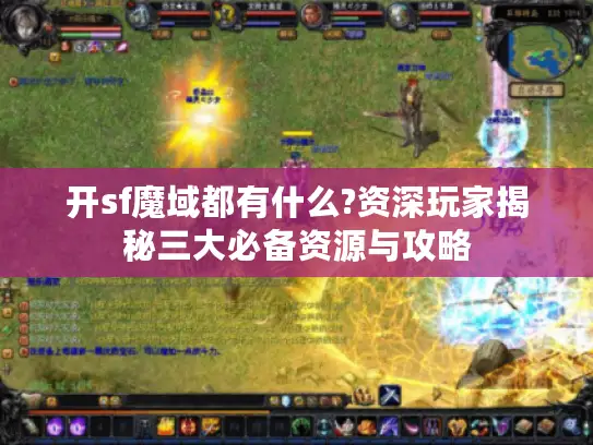 开sf魔域都有什么?资深玩家揭秘三大必备资源与攻略 开sf魔域都有什么?资深玩家揭秘三大必备资源与攻略
