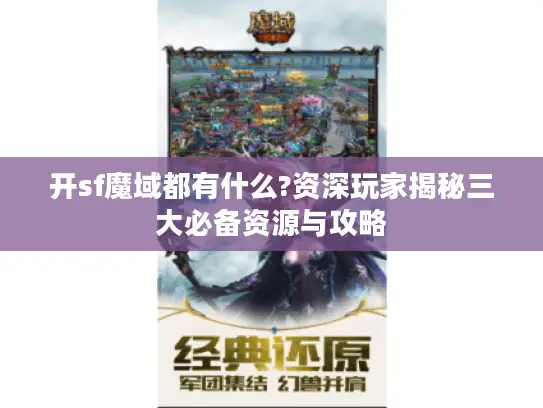 开sf魔域都有什么?资深玩家揭秘三大必备资源与攻略 开sf魔域都有什么?资深玩家揭秘三大必备资源与攻略