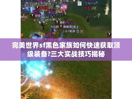 完美世界sf黑色家族如何快速获取顶级装备?三大实战技巧揭秘 完美世界sf黑色家族如何快速获取顶级装备?三大实战技巧揭秘