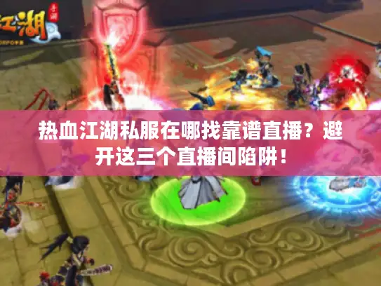 热血江湖私服在哪找靠谱直播？避开这三个直播间陷阱！
