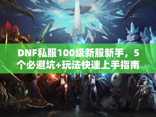 DNF私服100级新服新手，5个必避坑+玩法快速上手指南