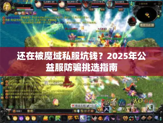 还在被魔域私服坑钱？2025年公益服防骗挑选指南