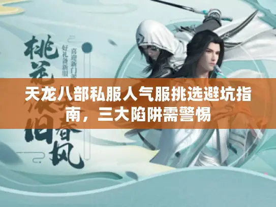 天龙八部私服人气服挑选避坑指南，三大陷阱需警惕