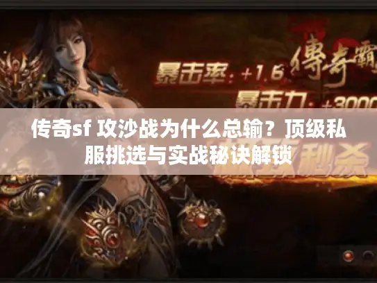传奇sf 攻沙战为什么总输？顶级私服挑选与实战秘诀解锁