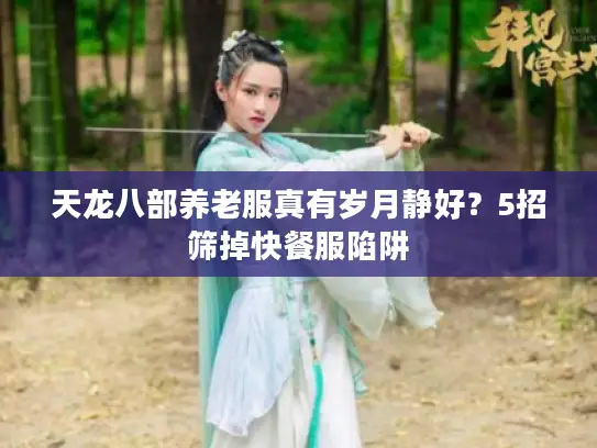 天龙八部养老服真有岁月静好？5招筛掉快餐服陷阱