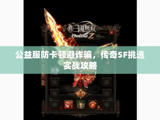公益服防卡顿避诈骗,传奇SF挑选实战攻略 公益服防卡顿避诈骗,传奇SF挑选实战攻略