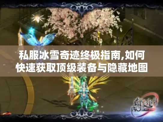 私服冰雪奇迹终极指南,如何快速获取顶级装备与隐藏地图?
