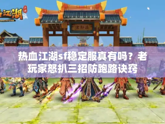 热血江湖sf稳定服真有吗？老玩家怒扒三招防跑路诀窍