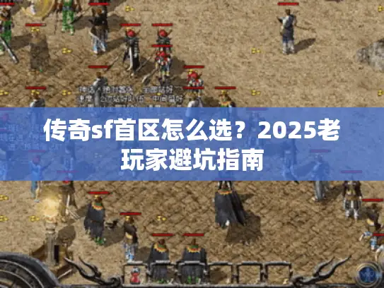 传奇sf首区怎么选?2025老玩家避坑指南 传奇sf首区怎么选?2025老玩家避坑指南