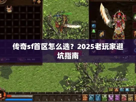 传奇sf首区怎么选?2025老玩家避坑指南 传奇sf首区怎么选?2025老玩家避坑指南