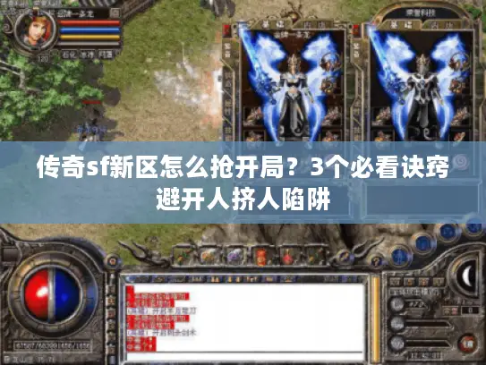 传奇sf新区怎么抢开局？3个必看诀窍避开人挤人陷阱