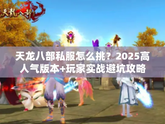天龙八部私服怎么挑？2025高人气版本+玩家实战避坑攻略