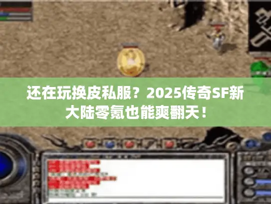 还在玩换皮私服？2025传奇SF新大陆零氪也能爽翻天！