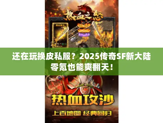 还在玩换皮私服？2025传奇SF新大陆零氪也能爽翻天！