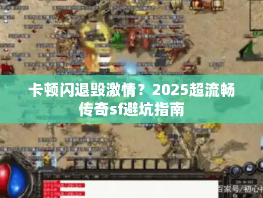 卡顿闪退毁激情？2025超流畅传奇sf避坑指南