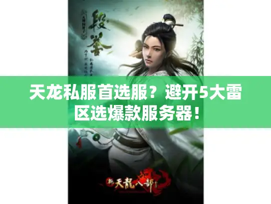 天龙私服首选服?避开5大雷区选爆款服务器! 天龙私服首选服?避开5大雷区选爆款服务器!