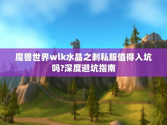 魔兽世界wlk水晶之刺私服值得入坑吗?深度避坑指南