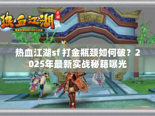 热血江湖sf 打金瓶颈如何破？2025年最新实战秘籍曝光