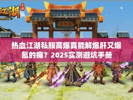 热血江湖私服高爆真能解爆肝又爆氪的痛?2025实测避坑手册 热血江湖私服高爆真能解爆肝又爆氪的痛?2025实测避坑手册