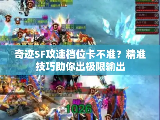 奇迹SF攻速档位卡不准？精准技巧助你出极限输出