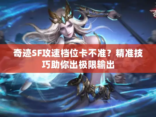 奇迹SF攻速档位卡不准？精准技巧助你出极限输出
