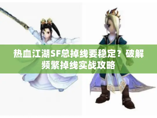 热血江湖SF总掉线要稳定?破解频繁掉线实战攻略 热血江湖SF总掉线要稳定?破解频繁掉线实战攻略