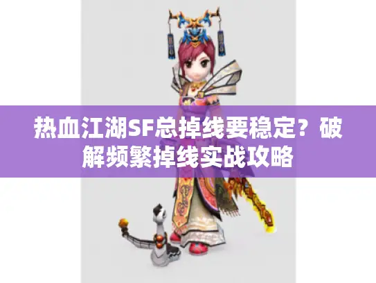 热血江湖SF总掉线要稳定?破解频繁掉线实战攻略 热血江湖SF总掉线要稳定?破解频繁掉线实战攻略