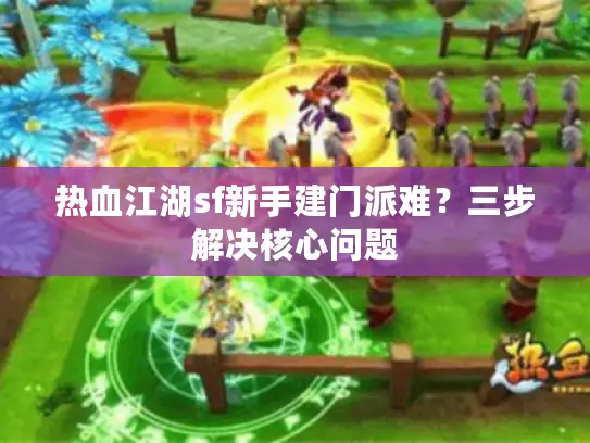 热血江湖sf新手建门派难？三步解决核心问题