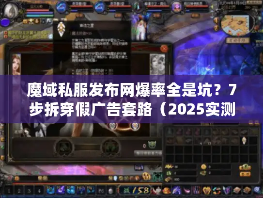 魔域私服发布网爆率全是坑？7步拆穿假广告套路（2025实测）