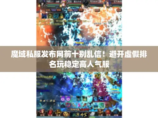 魔域私服发布网前十别乱信！避开虚假排名玩稳定高人气服