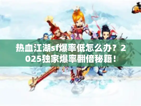 热血江湖sf爆率低怎么办？2025独家爆率翻倍秘籍！