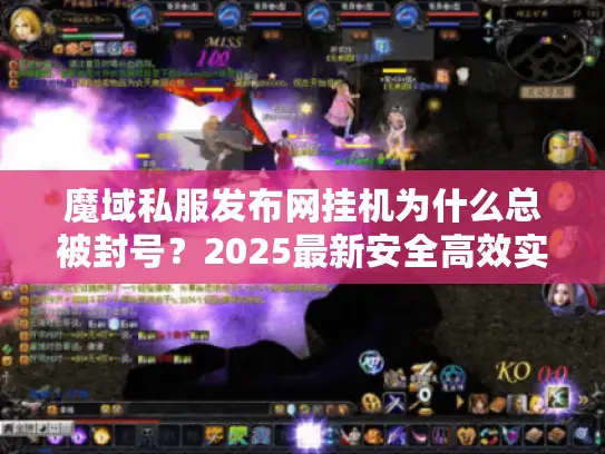 魔域私服发布网挂机为什么总被封号?2025最新安全高效实战技巧 魔域私服发布网挂机为什么总被封号?2025最新安全高效实战技巧