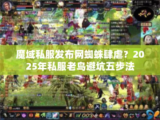 魔域私服发布网蜘蛛肆虐？2025年私服老鸟避坑五步法