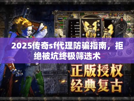 2025传奇sf代理防骗指南,拒绝被坑终极筛选术 2025传奇sf代理防骗指南,拒绝被坑终极筛选术
