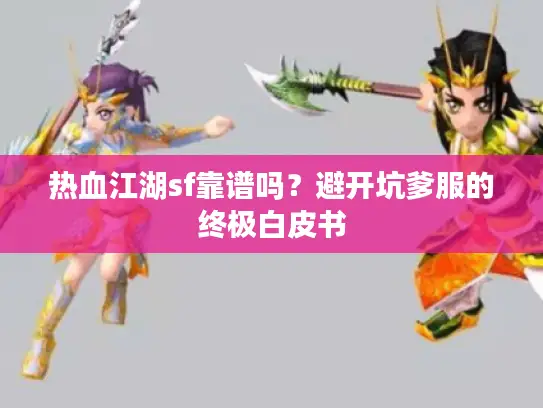 热血江湖sf靠谱吗？避开坑爹服的终极白皮书